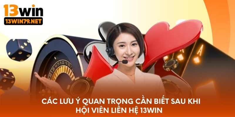 Các lưu ý quan trọng cần biết sau khi hội viên liên hệ 13WIN