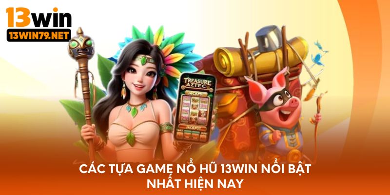 Các tựa game nổ hũ 13WIN nổi bật nhất hiện nay
