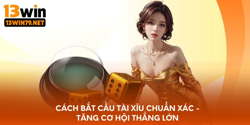 Cách Bắt Cầu Tài Xỉu Chuẩn Xác - Tăng Cơ Hội Thắng Lớn