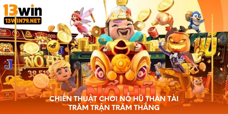 Chiến thuật chơi nổ hũ Thần Tài trăm trận trăm thắng
