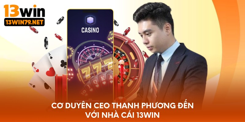 Cơ duyên CEO Thanh Phương đến với nhà cái 13WIN