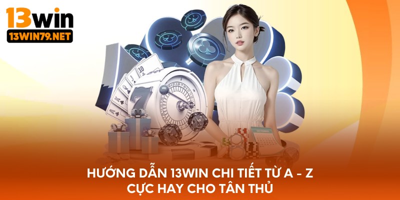 Hướng dẫn 13WIN chi tiết từ a - z cực hay cho tân thủ