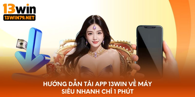 Hướng dẫn tải app 13WIN về máy siêu nhanh chỉ 1 phút