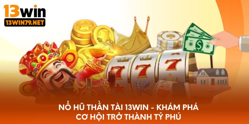 Nổ hũ 13WIN - Trải nghiệm sảnh game đổi thưởng siêu hot