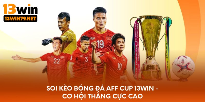 Soi kèo bóng đá Aff Cup 13WIN - cơ hội thắng cực cao
