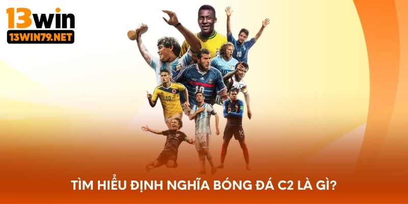Tìm hiểu định nghĩa bóng đá C2 là gì?